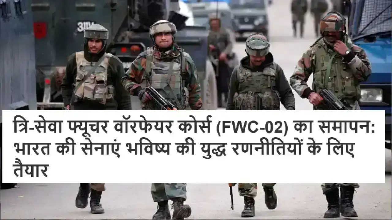 त्रि-सेवा फ्यूचर वॉरफेयर कोर्स (FWC-02) का समापन: भारत की सेनाएं भविष्य की युद्ध रणनीतियों के लिए तैयार