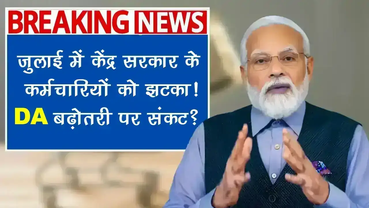 DA Hike: जुलाई में केंद्र सरकार के कर्मचारियों को झटका! DA बढ़ोतरी पर संकट के बादल?