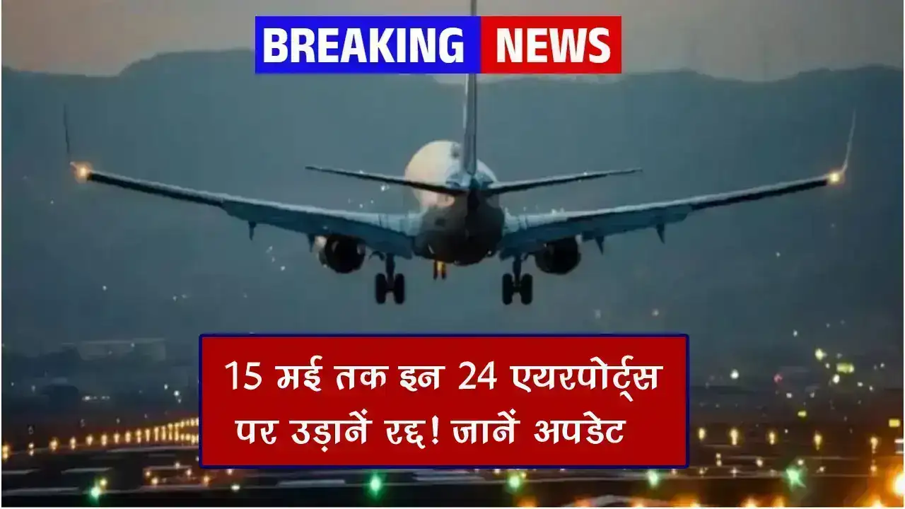 सरकार का बड़ा फैसला, 15 मई तक इन 24 एयरपोर्ट्स पर उड़ानें रद्द! जानें अपडेट