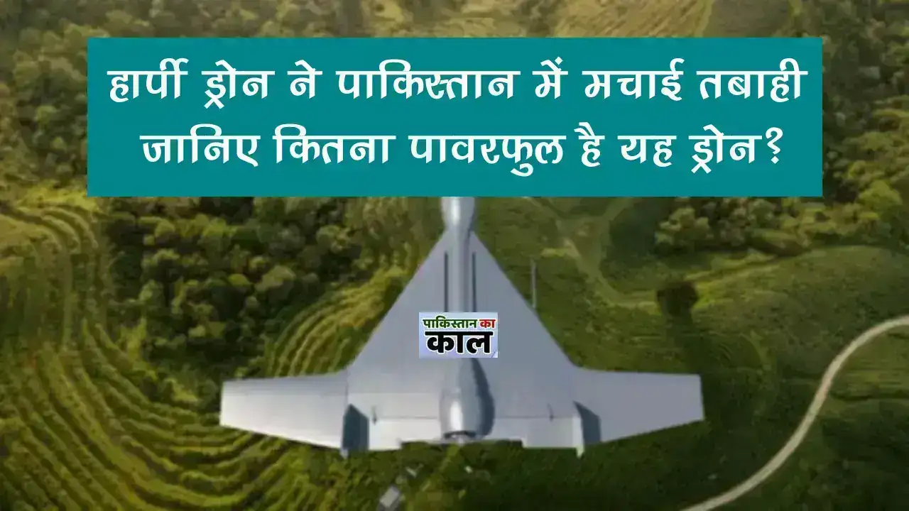 हार्पी ड्रोन ने पाकिस्तान में मचाई तबाही, जानिए कितना पावरफुल है यह ड्रोन? Harpy Drone