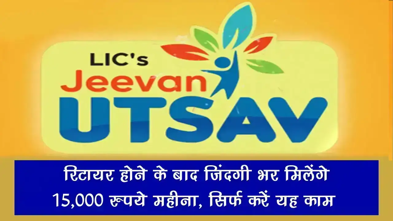 LIC Jeevan Utsav Policy: रिटायर होने के बाद जिंदगी भर मिलेंगे 15,000 रुपये महीना, सिर्फ करें यह काम
