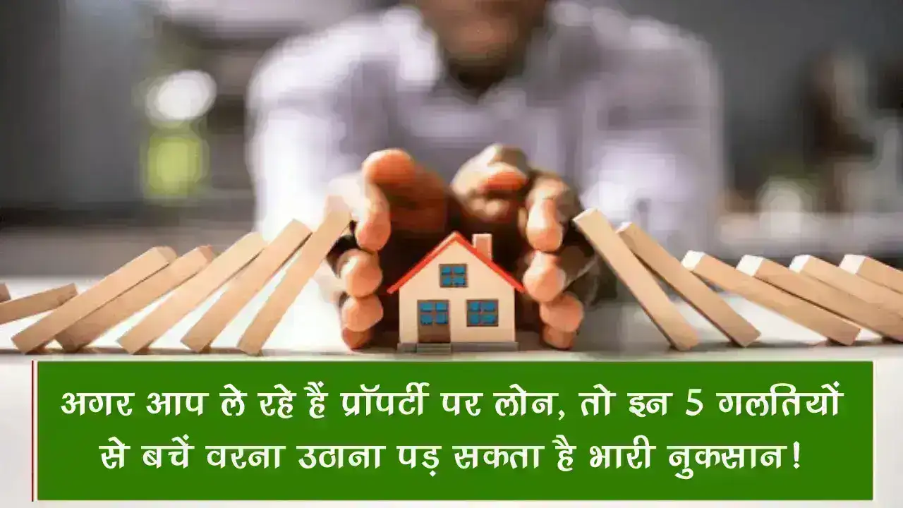 Property Loan: अगर आप ले रहे हैं प्रॉपर्टी पर लोन, तो इन 5 गलतियों से बचें वरना उठाना पड़ सकता है भारी नुकसान!
