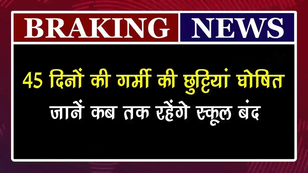45 दिनों की गर्मी की छुट्टियां घोषित, इन राज्यों में स्कूल छुट्टियां हुई शुरू School Holiday