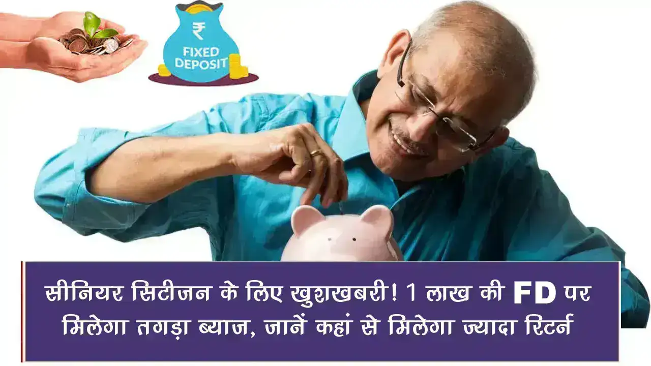 Senior Citizen FD Scheme: सीनियर सिटीजन के लिए खुशखबरी! 1 लाख की FD पर मिलेगा तगड़ा ब्याज, जानें कहां से मिलेगा ज्यादा रिटर्न